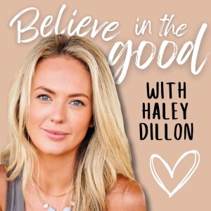 Welcome to the Believe in the Good Podcast with Haley Dillon!