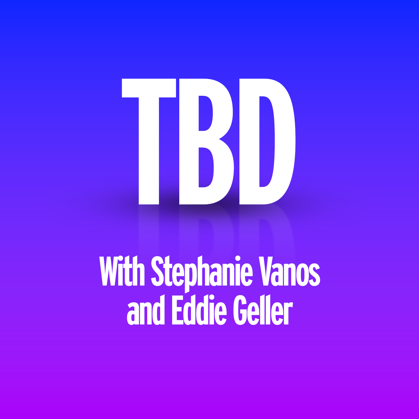 TBD with Stephanie Vanos and Eddie Geller