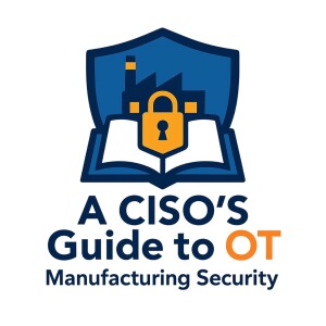 The OT Podcast:  A CISO’s Guide to OT
