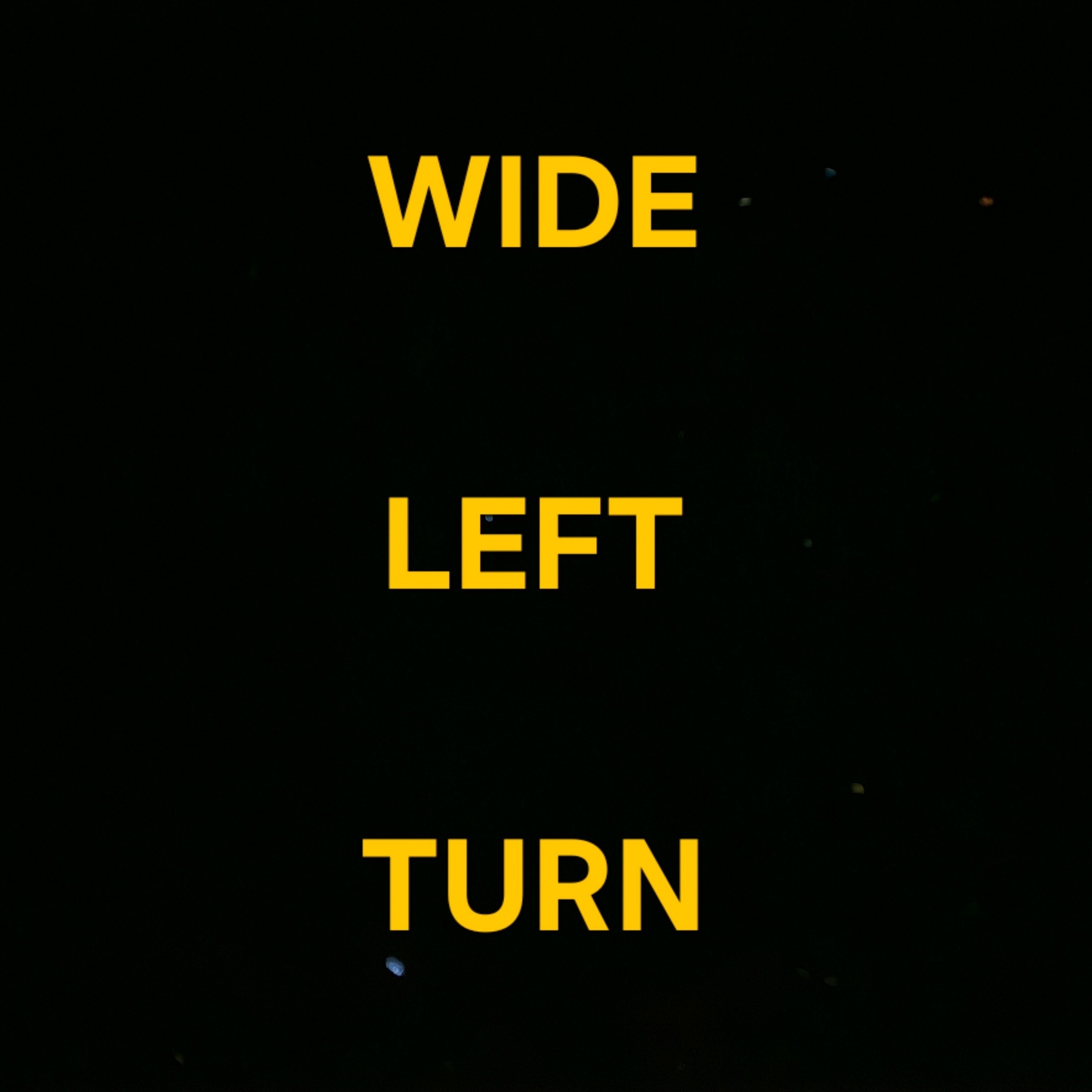 WIDE LEFT TURN