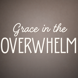 Grace in the Overwhelm
