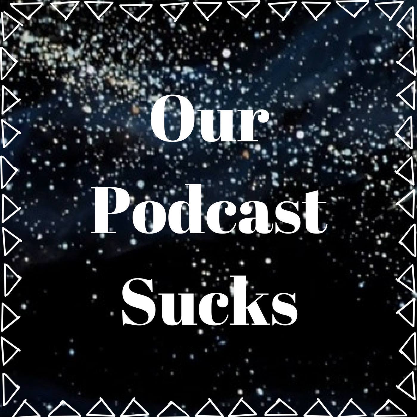 Our Podcast Sucks