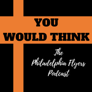 You Would Think: The Philadelphia Flyers Podcast
