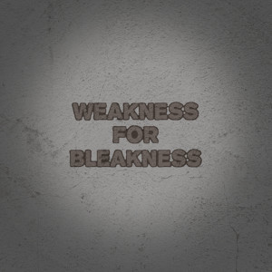 Weakness for Bleakness