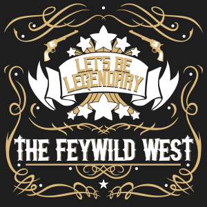 Let’s Be Legendary - The Feywild West - A queer actual play podcast