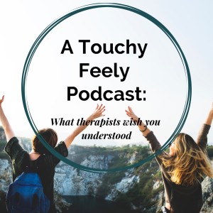 A Touchy Feely Podcast: What Therapists wish you understood