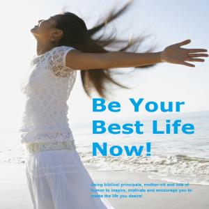 Be Your Best Life Now!