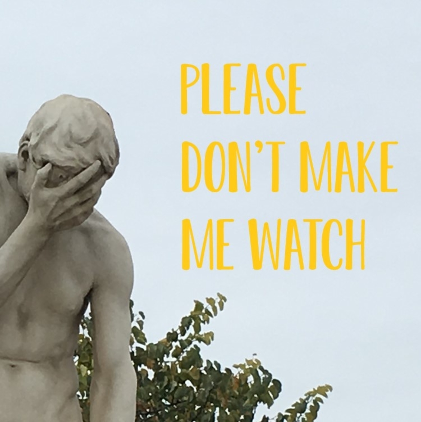 Please Don't Make Me Watch