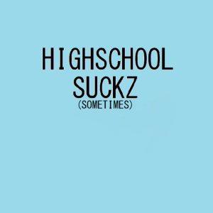 Highschool Suckz (sometimes)