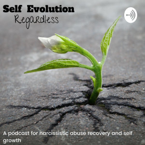 Self Evolution Regardless: Narcissistic Abuse Recovery and Self Growth