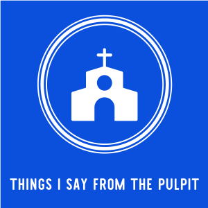 Things I Say From the Pulpit
