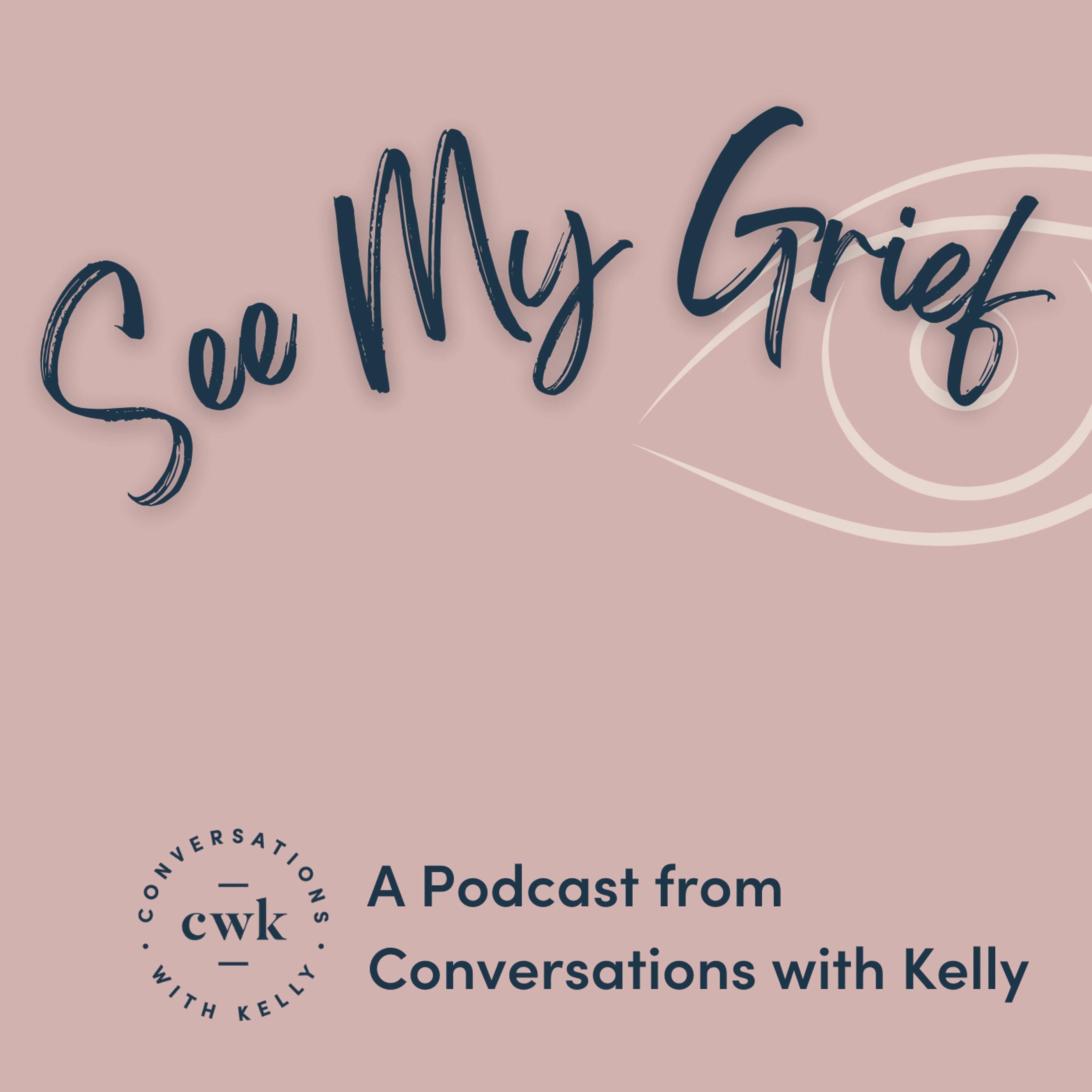 See My Grief - A Podcast from Conversations with Kelly