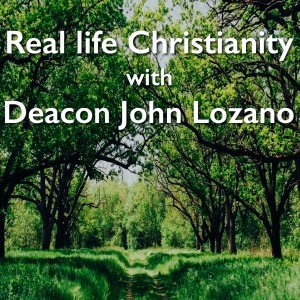 Real Life Christianity with Deacon John Lozano