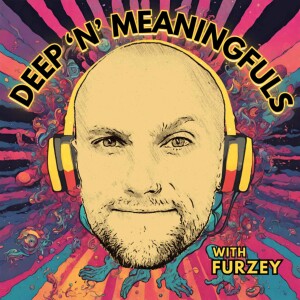 Deep ’n’ Meaningfuls with Furzey