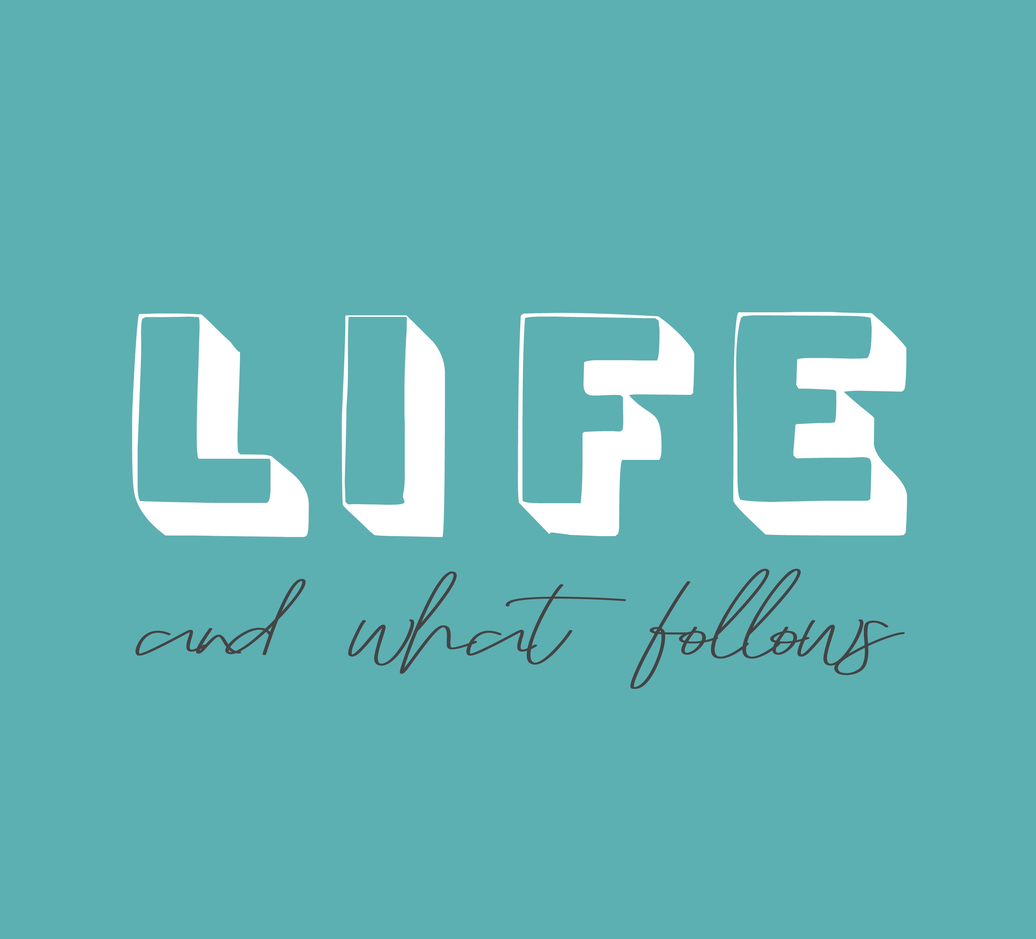Life & What Follows