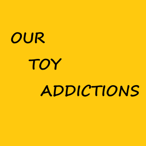 Our Toy Addictions