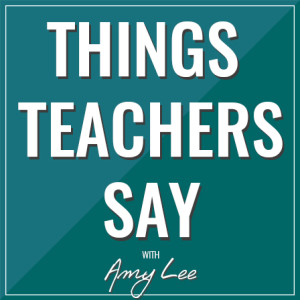 Things Teachers Say with Amy Lee