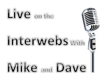 Live on the Interwebs with Mike and Dave