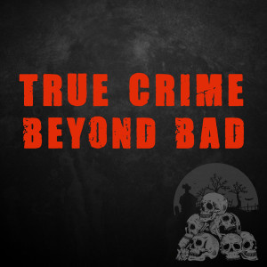 True Crime Beyond Bad