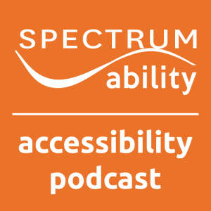Spectrum Ability Accessibility Podcast - Ep. 02 - What is Accessibility?
