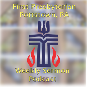 First Presbyterian Church, Pottstown Weekly Sermon Podcast