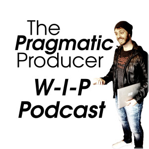 The Pragmatic Producer WIP Podcast