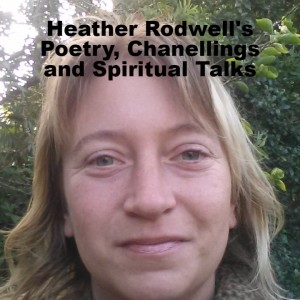 Heather Rodwell's Poetry, Chanellings and Spiritual Talks