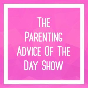 The Parenting Advice Of The Day | Become The Best Parent You Can Be For Your Child
