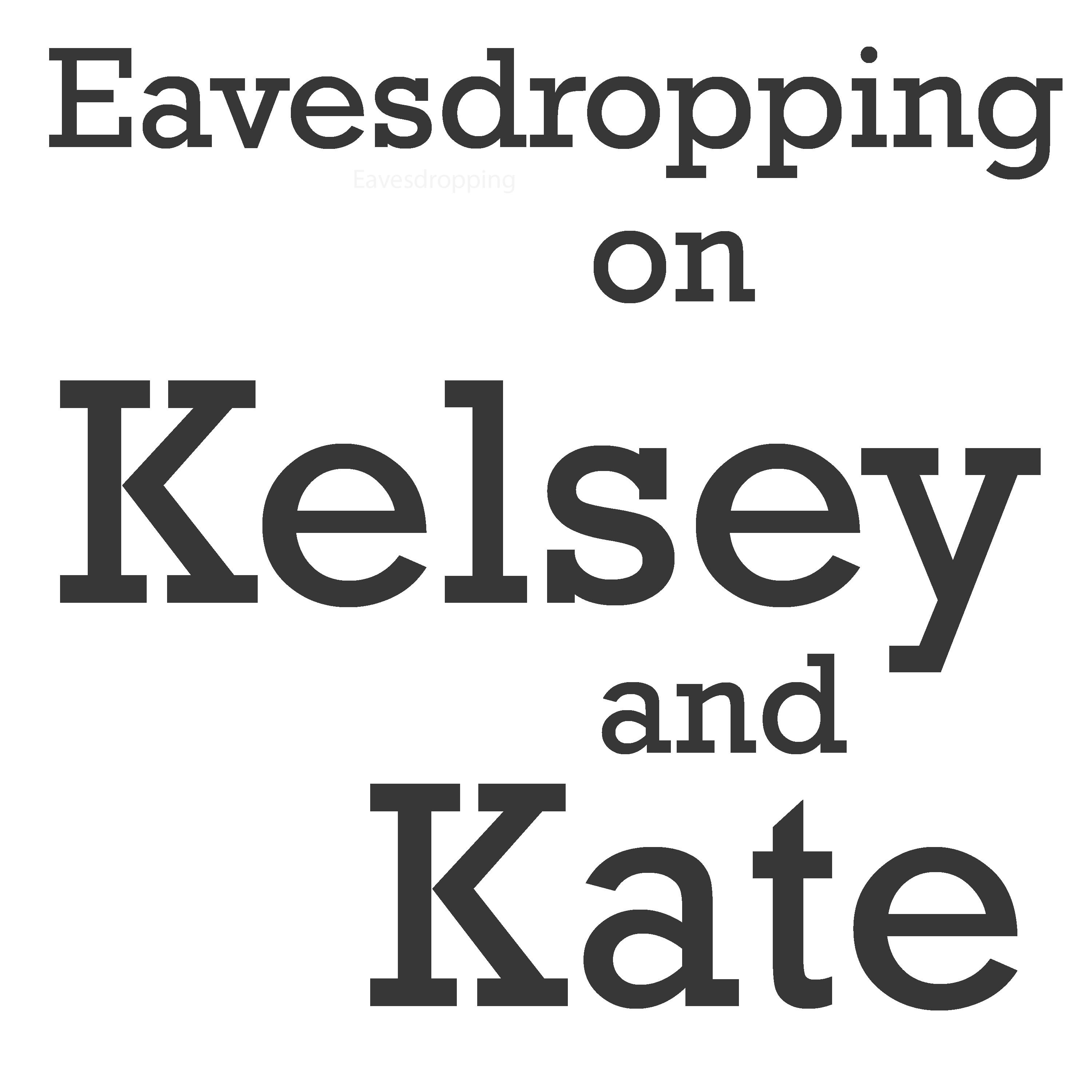 Eavesdropping on Kelsey and Kate