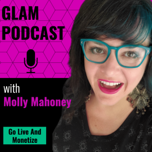 GLAM: Go Live And Monetize Podcast w/Molly Mahoney