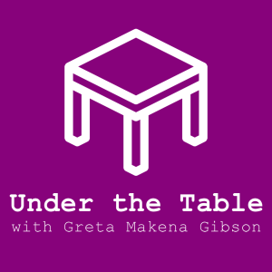 Under the Table with Greta Makena Gibson