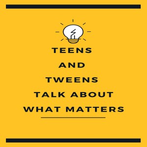 Teens and Tweens Talk About What Matters