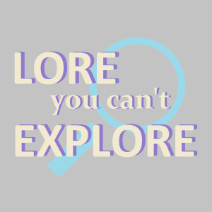 Lore You Can't Explore