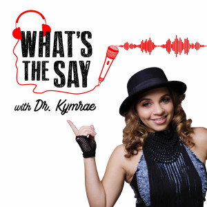What's the Say with Dr. Kymrae