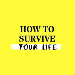 How to Survive Your Life