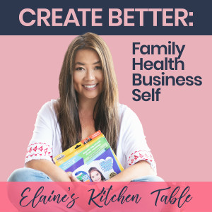 Elaine’s Kitchen Table | Create Better Family, Health, Business, Self