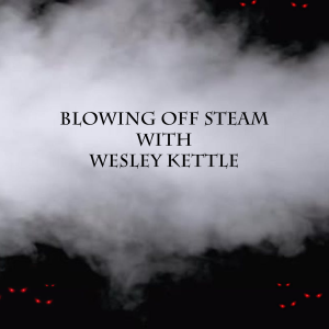 Blowing Off Steam with Wesley Kettle