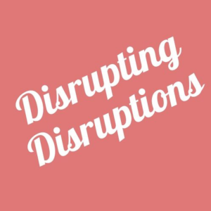 Disrupting Disruptions Podcast