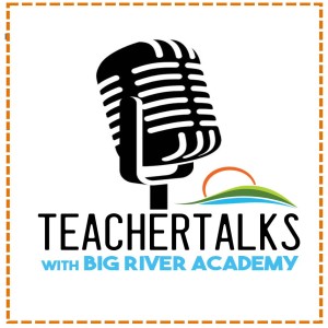 TeacherTalks with Big River Academy
