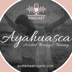 Avatar Healing Art’s Ayahuasca Assisted Therapy Podcast