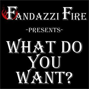 Fandazzi Fire Presents: What Do You Want?