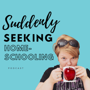 Suddenly Seeking Homeschooling Podcast