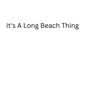 It’s A Long Beach Thing