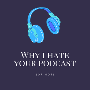 Why I Hate Your Podcast
