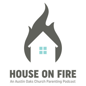 House on Fire: An Austin Oaks Church Parenting Podcast