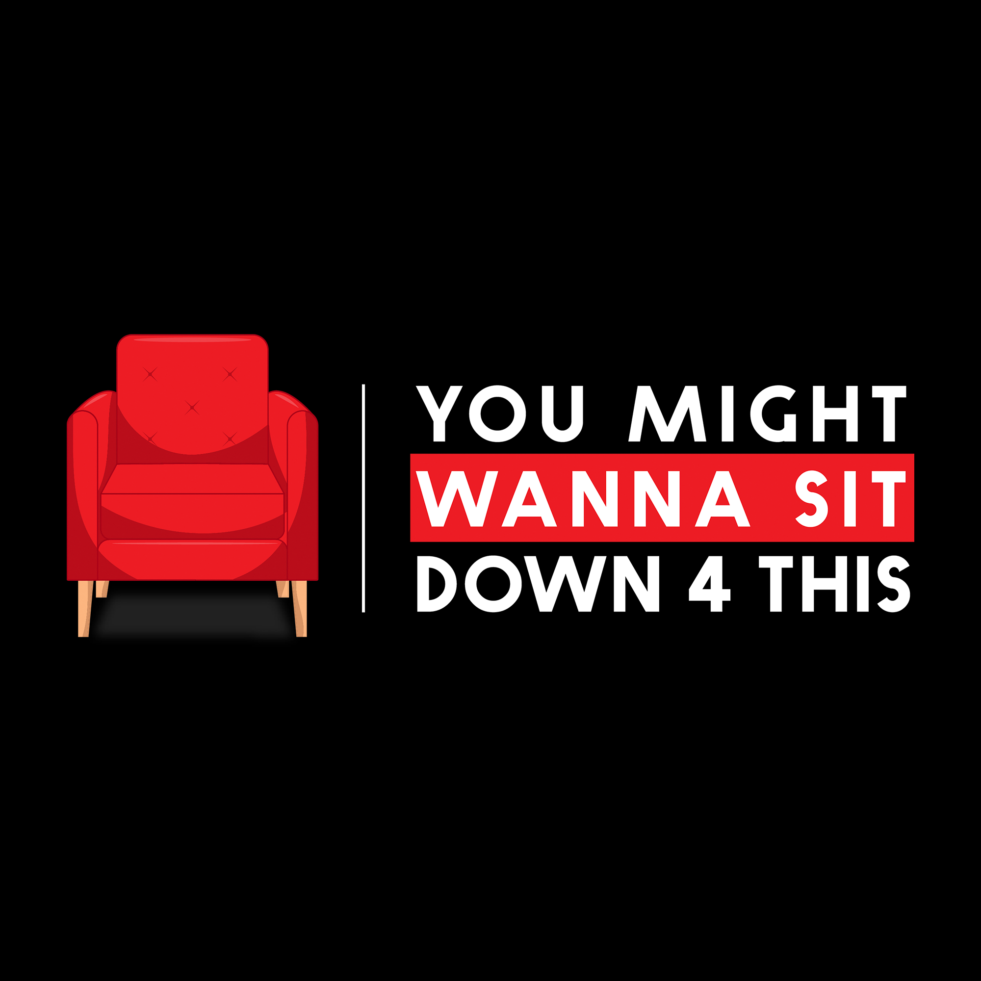 You Might Wanna Sit Down 4 This